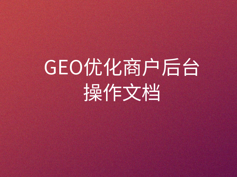 GEO优化商户后台操作文档